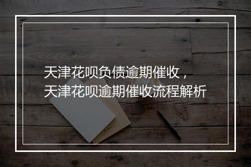 天津花呗负债逾期催收 ,天津花呗逾期催收流程解析