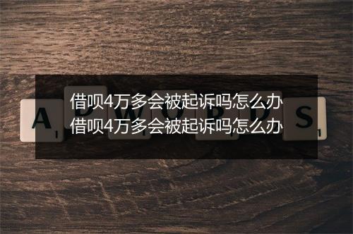 借呗4万多会被起诉吗怎么办借呗4万多会被起诉吗怎么办