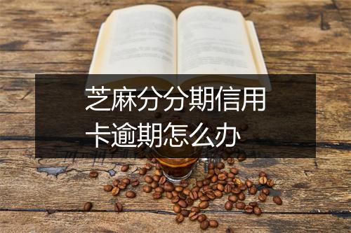 芝麻分分期信用卡逾期怎么办
