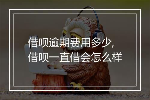 借呗逾期费用多少,借呗一直借会怎么样