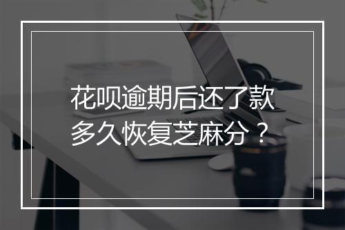 花呗逾期后还了款多久恢复芝麻分？