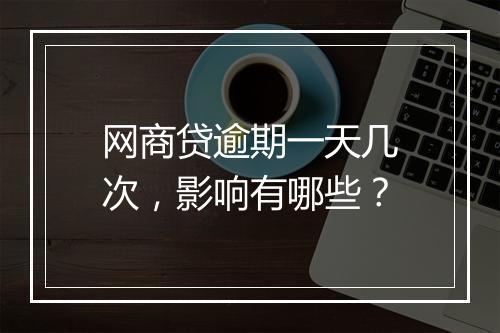 网商贷逾期一天几次，影响有哪些？