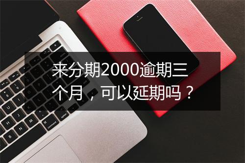 来分期2000逾期三个月，可以延期吗？