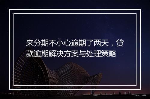 来分期不小心逾期了两天，贷款逾期解决方案与处理策略