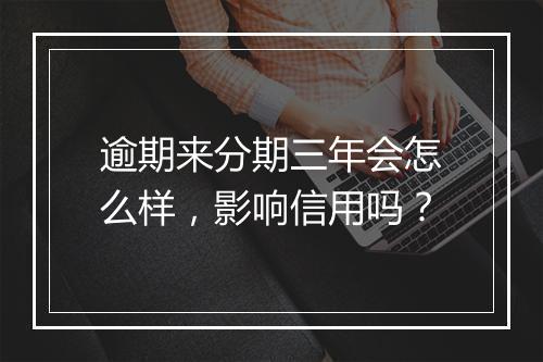 逾期来分期三年会怎么样，影响信用吗？