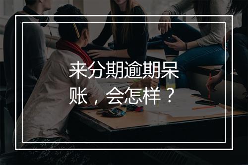 来分期逾期呆账，会怎样？