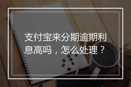 支付宝来分期逾期利息高吗，怎么处理？