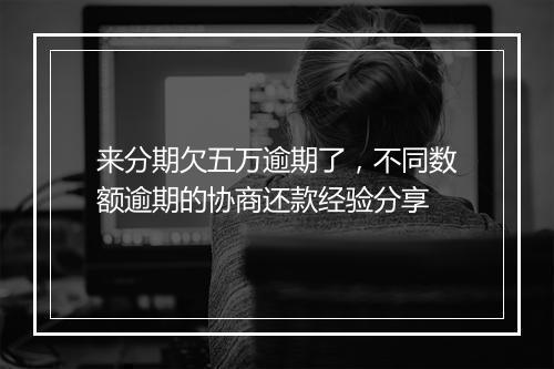 来分期欠五万逾期了，不同数额逾期的协商还款经验分享
