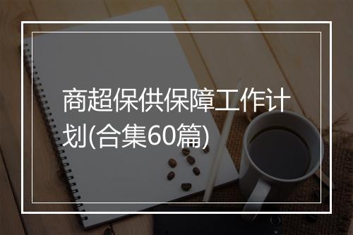 商超保供保障工作计划(合集60篇)