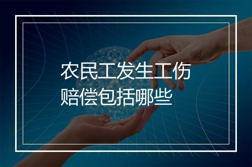 农民工发生工伤赔偿包括哪些