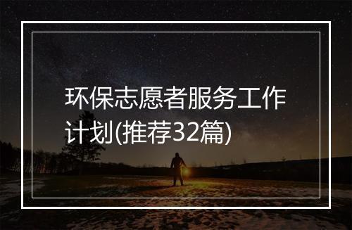 环保志愿者服务工作计划(推荐32篇)