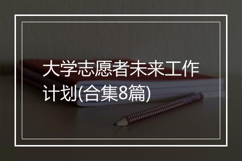 大学志愿者未来工作计划(合集8篇)