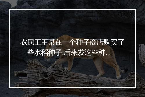 农民工王某在一个种子商店购买了一些水稻种子.后来发这些种子是假种子，这种法律事实引起的法律关系属于