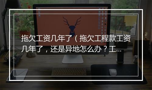 拖欠工资几年了（拖欠工程款工资几年了，还是异地怎么办？工地在桂林，欠款人重庆的）