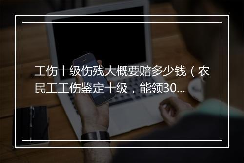 工伤十级伤残大概要赔多少钱（农民工工伤鉴定十级，能领30万赔偿吗?）
