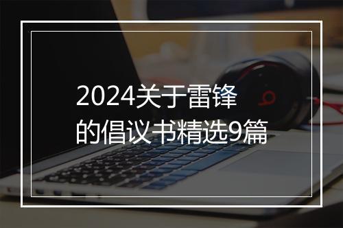 2024关于雷锋的倡议书精选9篇