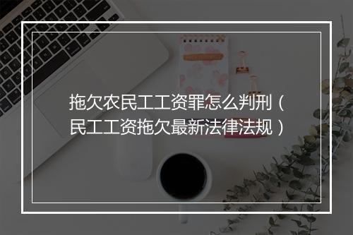拖欠农民工工资罪怎么判刑（民工工资拖欠最新法律法规）