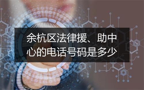 余杭区法律援、助中心的电话号码是多少