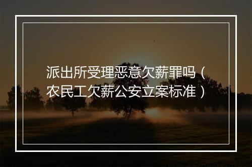 派出所受理恶意欠薪罪吗（农民工欠薪公安立案标准）