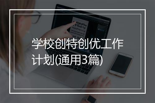 学校创特创优工作计划(通用3篇)