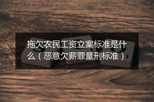 拖欠农民工资立案标准是什么（恶意欠薪罪量刑标准）