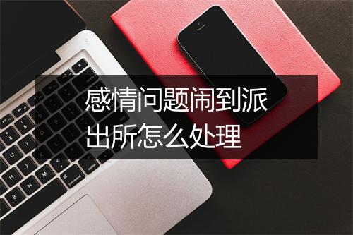 感情问题闹到派出所怎么处理