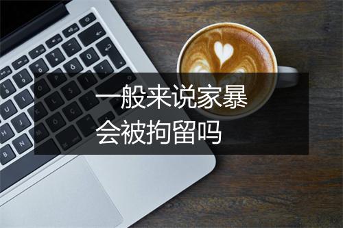 一般来说家暴会被拘留吗