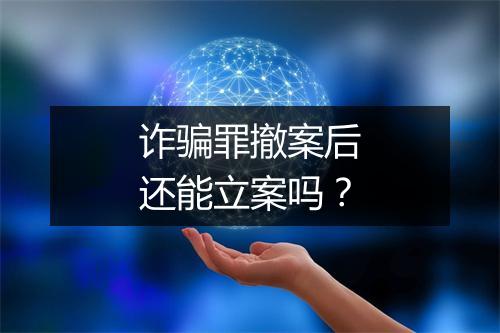 诈骗罪撤案后还能立案吗？