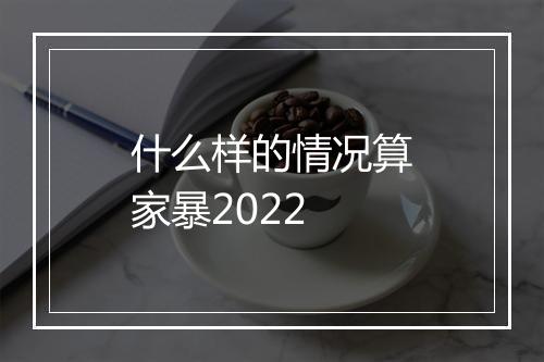 什么样的情况算家暴2022