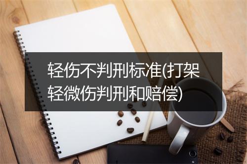轻伤不判刑标准(打架轻微伤判刑和赔偿)