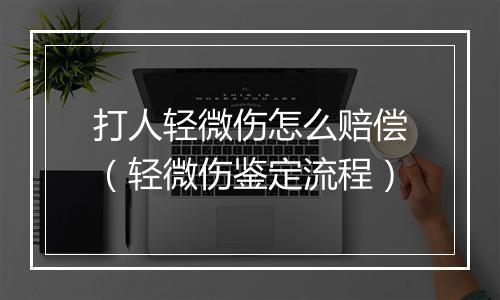 打人轻微伤怎么赔偿（轻微伤鉴定流程）
