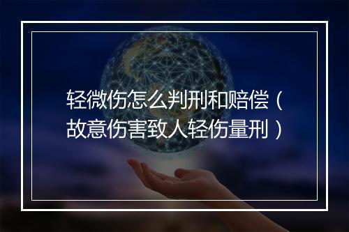 轻微伤怎么判刑和赔偿（故意伤害致人轻伤量刑）