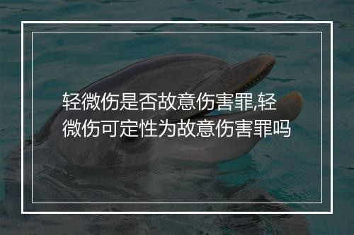 轻微伤是否故意伤害罪,轻微伤可定性为故意伤害罪吗