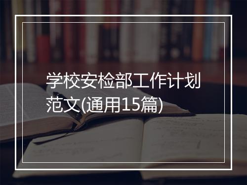 学校安检部工作计划范文(通用15篇)