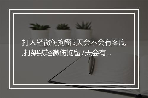 打人轻微伤拘留5天会不会有案底,打架致轻微伤拘留7天会有案底吗