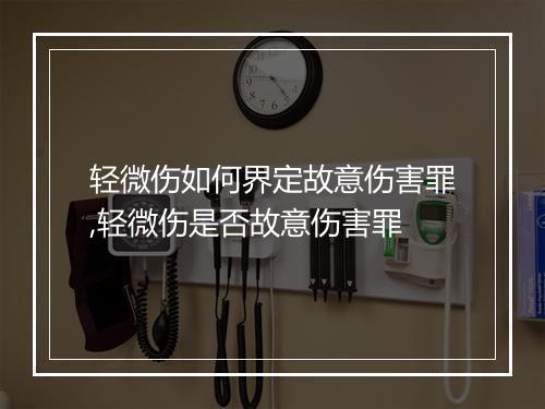 轻微伤如何界定故意伤害罪,轻微伤是否故意伤害罪