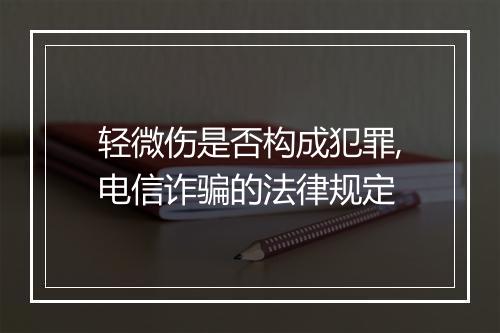轻微伤是否构成犯罪,电信诈骗的法律规定