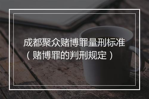 成都聚众赌博罪量刑标准（赌博罪的判刑规定）
