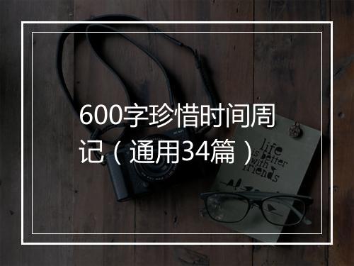 600字珍惜时间周记（通用34篇）