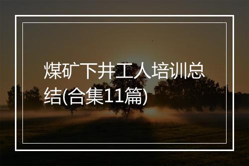 煤矿下井工人培训总结(合集11篇)