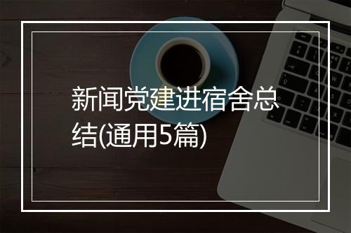 新闻党建进宿舍总结(通用5篇)
