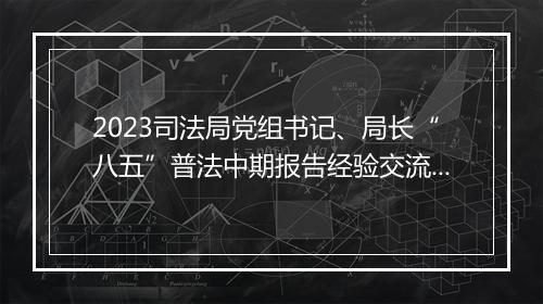 2023司法局党组书记、局长“八五”普法中期报告经验交流材料
