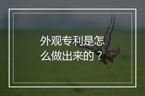 外观专利是怎么做出来的？