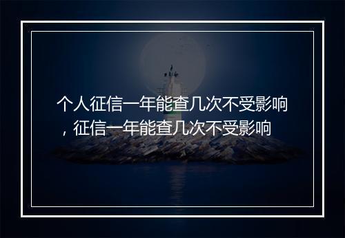 个人征信一年能查几次不受影响，征信一年能查几次不受影响