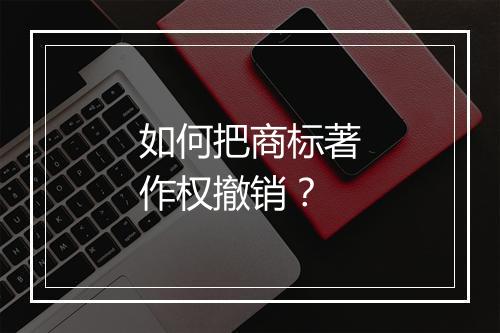 如何把商标著作权撤销？