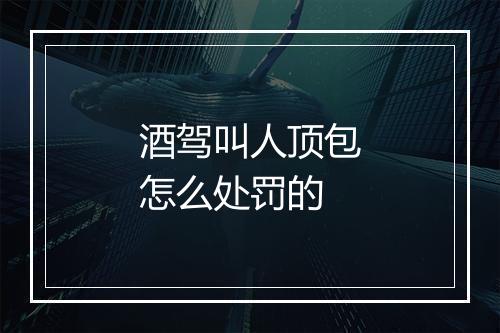 酒驾叫人顶包怎么处罚的