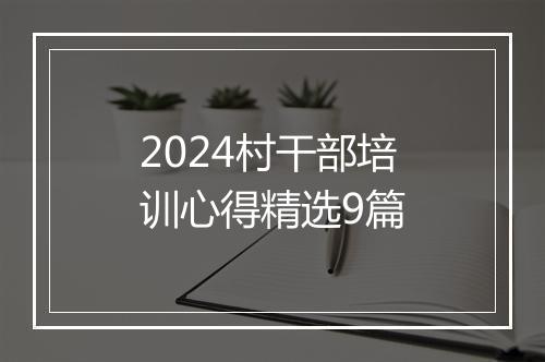 2024村干部培训心得精选9篇