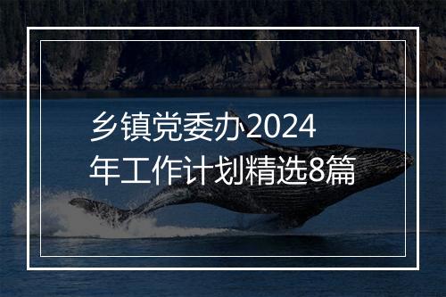乡镇党委办2024年工作计划精选8篇