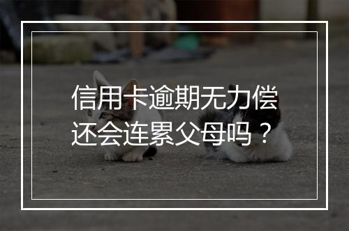 信用卡逾期无力偿还会连累父母吗？