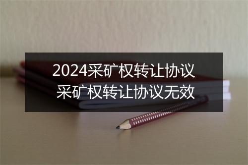 2024采矿权转让协议 采矿权转让协议无效